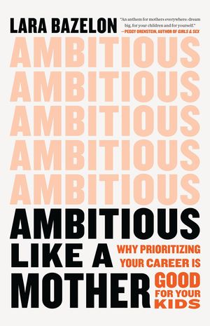 Ambitious Like a Mother. Why Prioritizing Your Career Is Good for Your Kids / Pd.
