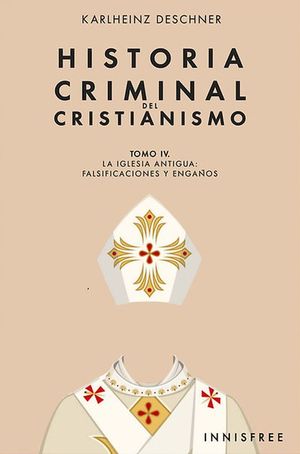 Historia criminal del cristianismo. La iglesia antigua: falsificaciones y engaÃ±os / Tomo IV