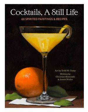 Cocktails, A Still Life. 60 spirited paintings & recipes