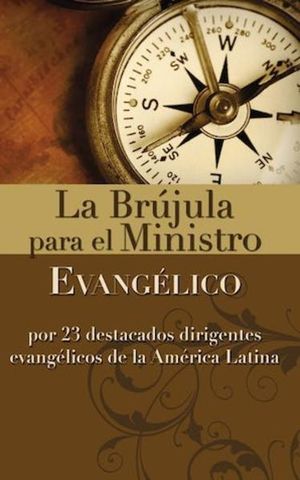 La brújula para el ministro evangélico. Por 23 destacados dirigentes evangélicos de la América Latina