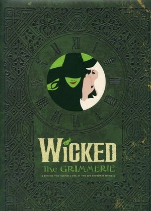 Wicked: The Grimmerie. A Behind-the-Scenes Look at the Hit Broadway Musical