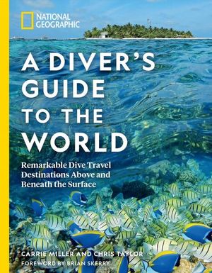 A Diver's Guide to the World. Remarkable Dive Travel Destinations Above and Beneath the Surface