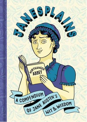 Janesplains. A compendium of Jane Austen's Wit & Wisdom