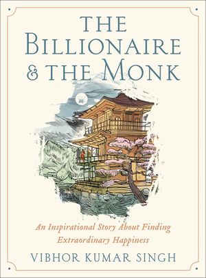 The Billionaire & The Monk. An Inspirational Story About Finding Extraordinary Happiness
