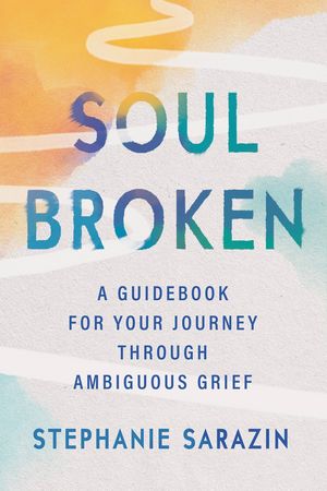 Soulbroken. A Guidebook for Your Journey Through Ambiguous Grief