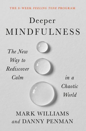 Deeper Mindfulness. The New Way to Rediscover Calm in a Chaotic World