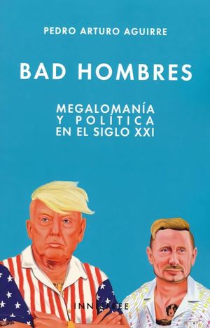Bad hombres. Megalomanía y política en el siglo XXI