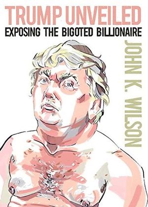 Trump unveiled. Exposing the bigoted billionaire