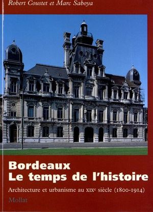 BORDEAUX LE TEMPS DE L HISTOIRE. ARCHITECTURE ET URBANISME AU XIXE SIECLE (1800 1914)