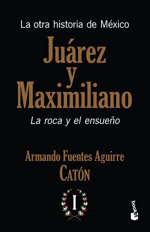 Juárez y Maximiliano. La roca y el ensueño. La otra historia de México / Tomo 1