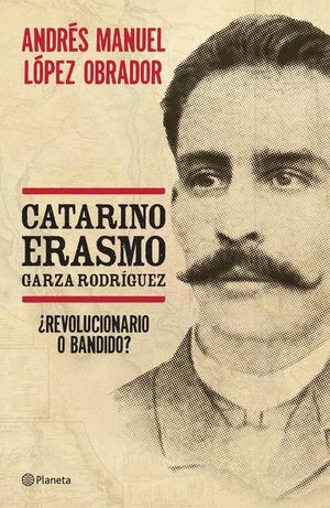Catarino Erasmo Garza Rodríguez. Revolucionario o bandido