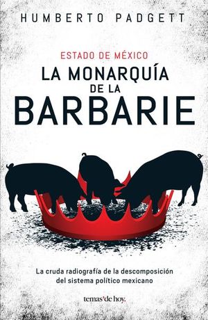 La monarquía de la barbarie. La cruda radiografía de la descomposición del sistema político mexicano