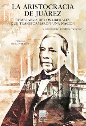 La aristocracia de Juárez. Semblanza de los liberales que transformaron una nación
