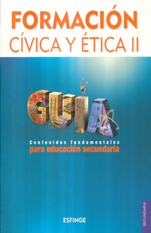 FORMACION CIVICA Y ETICA II. GUIA. CONTENIDOS FUNDAMENTALES PARA EDUCACION SECUNDARIA