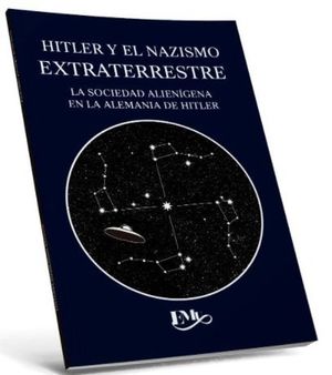 Hitler y el nazismo extraterrestre. La sociedad alienígena en la Alemania de Hitler