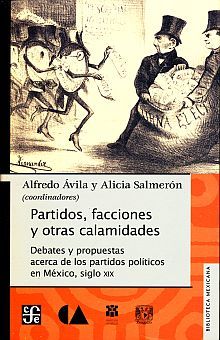 Partidos facciones y otras calamidades. Debates y propuestas acerca de los partidos políticos en México, siglo XIX