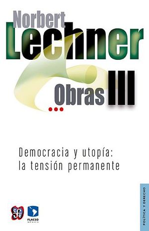 Norbert Lechner. Obras III. Democracia y utopía. La tensión permanente