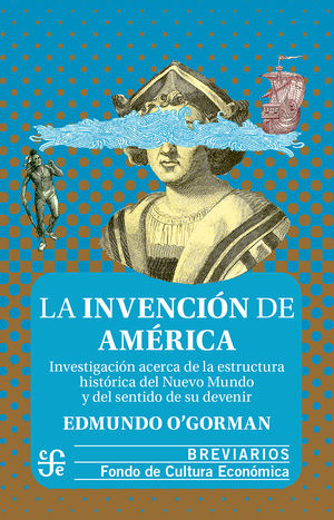 La invención de América. Investigación acerca de la estructura histórica del Nuevo Mundo y del sentido de su devenir