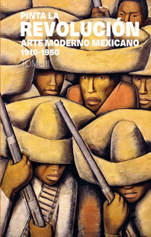 Pinta La RevoluciÃ³n. Arte moderno mexicano 1910-1950 / Tomo II