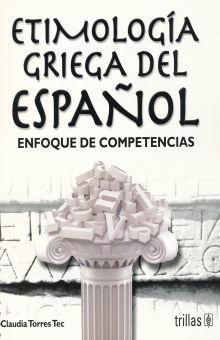 ETIMOLOGIA GRIEGA DEL ESPAÑOL. ENFOQUE DE COMPETENCIAS BACHILLERATO