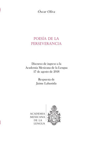 PoesÃ­a de la perseverancia. Discurso de ingreso a la AcadÃ©mia Mexicana de la Lengua, 17 de agosto de 2018