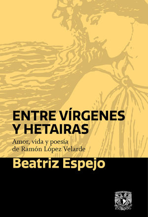 Entre vírgenes y hetairas. Amor, vida y poesía de Ramón López Velarde