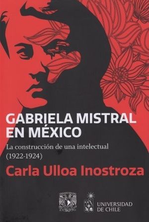 Gabriela Mistral en MÃ©xico. La construcciÃ³n de una intelectual ( 1922 - 1924 )