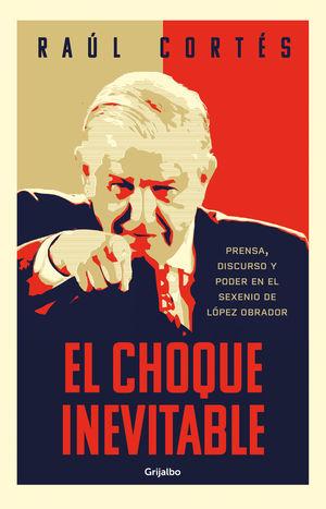 El choque inevitable. Prensa, discurso y el poder en el sexenio de López Obrador