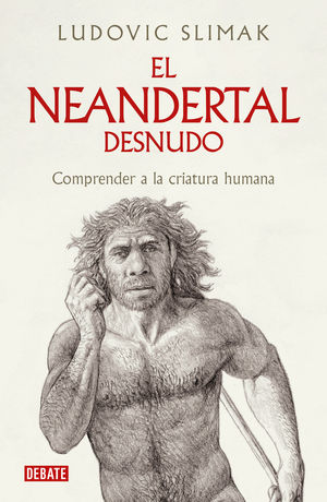 El neandertal desnudo. Comprender a la criatura humana