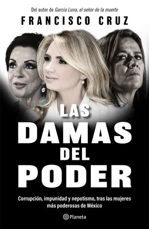 Las damas del poder. Corrupción, impunidad, y nepotismo, tras las mujeres más poderosas de México