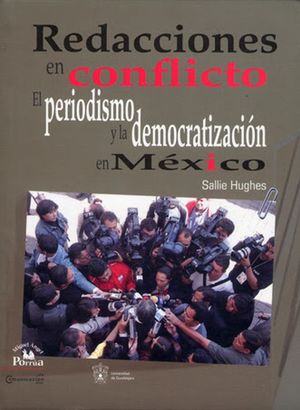 REDACCIONES EN CONFLICTO. EL PERIODISMO Y LA DEMOCRATIZACION EN MEXICO