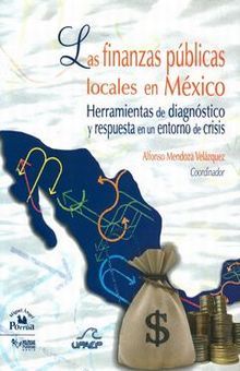 FINANZAS PUBLICAS LOCALES EN MEXICO, LAS. HERRAMIENTAS DE DIAGNOSTICO Y RESPUESTA EN UN ENTORNO DE CRISIS