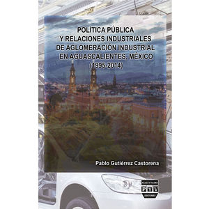 IBD - Política pública y relaciones industriales de aglomeración de industrial en Aguascalientes, México (1995-2014)
