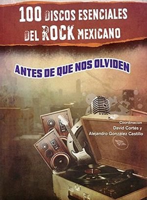 100 DISCOS ESENCIALES DEL ROCK MEXICANO ANTES DE QUE NOS OLVIDEN