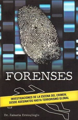 FORENSES. INVESTIGACIONES DE LA ESCENA DEL CRIMEN DESDE ASESINATOS HASTA TERRORISMO GLOBAL