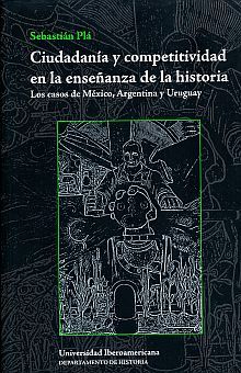 CIUDADANIA Y COMPETITIVIDAD EN LA ENSEÑANZA DE LA HISTORIA. LOS CASOS DE MEXICO ARGENTINA Y URUGUAY