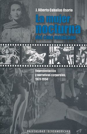 MUJER NOCTURNA DEL CINE MEXICANO, LA. REPRESENTACION Y NARRATIVAS CORPORALES 1931 - 1954