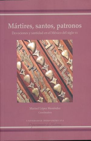 MARTIRES SANTOS PATRONOS DEVOCIONES Y SANTIDAD EN EL MEXICO DEL SIGLO XX
