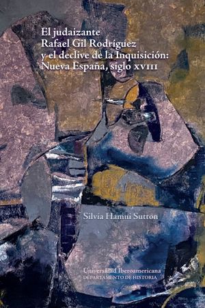 El judaizante Rafael Gil Rodríguez y el declive de la Inquisición: Nueva España, siglo XVIII