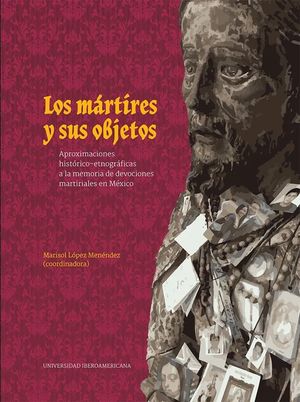 Los mártires y sus objetos. Aproximaciones histórico-etnográficas a la memoria de devociones martiriales en México