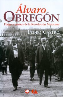 ALVARO OBREGON FUEGO Y CENIZAS DE LA REVOLUCION MEXICANA