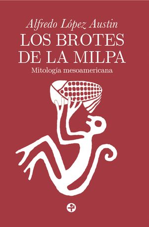 Los brotes de la milpa. Mitología mesoamericana