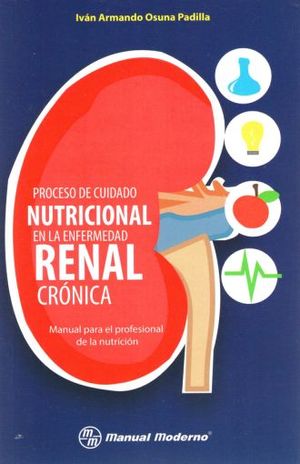 PROCESO DE CUIDADO NUTRICIONAL EN LA ENFERMEDAD RENAL CRONICA. MANUAL PARA EL PROFESIONAL DE LA NUTRICION
