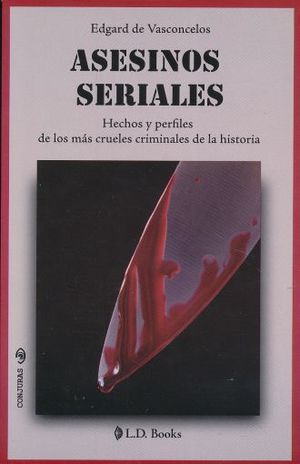 ASESINOS SERIALES. HECHOS Y PERFILES DE LOS MAS CRUELES CRIMINALES DE LA HISTORIA