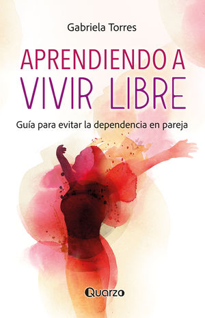 Aprendiendo a vivir libre. Guía pra evitar la dependencia en pareja / 2 ed.