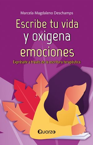 Escribe tu vida y oxigena emociones. Exprésate a través de la escritura terapéutica / 2 ed.