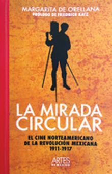 MIRADA CIRCULAR, LA. EL CINE NORTEAMERICANO DE LA REVOLUCION MEXICANA 1911-1917