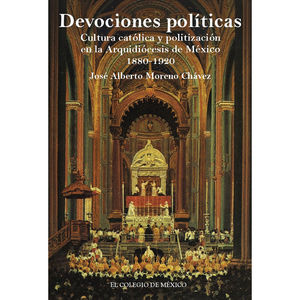 IBD - Devociones políticas. Cultura católica y politización en la Arquidiócesis de México 1880-1920
