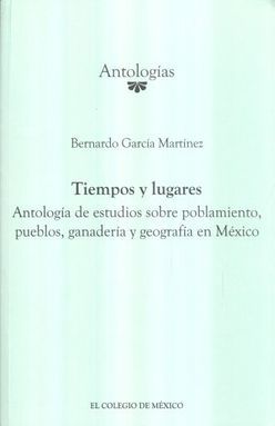 TIEMPOS Y LUGARES. ANTOLOGIA DE ESTUDIOS SOBRE POBLAMIENTO PUEBLOS GANADERIA Y GEOGRAFIA EN MEXICO