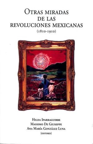 OTRAS MIRADAS DE LAS REVOLUCIONES MEXICANAS (1810 - 1910)